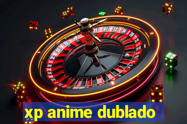 xp anime dublado